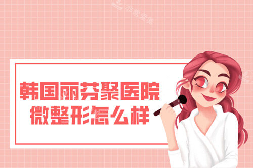 韩国丽芬聚医院微整形怎么样 韩国丽芬聚医院微整形怎么样