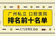 廣州私立口腔醫(yī)院排名前十,是廣州前十家人氣口腔醫(yī)院!