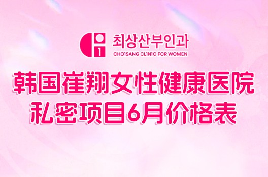 韩国崔翔女性健康医院私密项目6月价格表！太太太划算了叭！