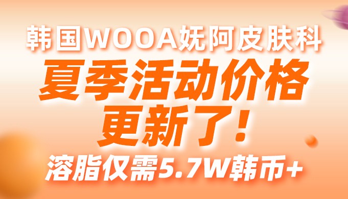 韩国WOOA妩阿皮肤科夏季活动价格更新了!溶脂仅需5.7W韩币+