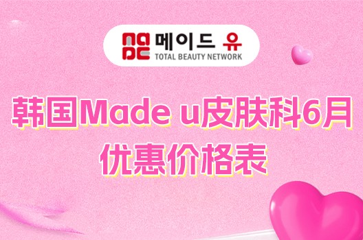 韩国Made u皮肤科6月优惠价格表来了！伊妍仕、塑妍萃、溶脂注射等都有活动价