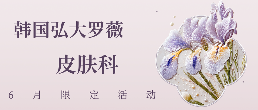 韩国弘大罗薇皮肤科6月限定活动正式开启，微整形/填充项目价格一览，皮肤疗程热门项目解析