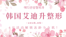 焕美初夏！韩国艾迪升整形6月限定活动，水光与埋线提升双效解锁冻龄少女肌！