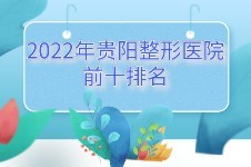 2022贵阳整形医院前十分享！地址特色价格分享