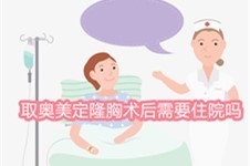 取奥美定隆胸术后需要住院吗?当然了,5-7天是常态！