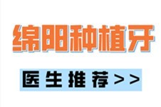 绵阳种植牙医生推荐前五,汇总绵阳厉害的牙医名单!