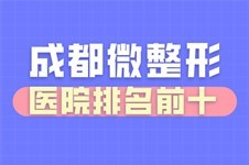 成都微整形醫(yī)院排名前十,均在成都美容院排行榜前十名內(nèi)!