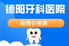 2022德阳牙科医院价格表公布,牙齿矫正种植牙修复收费汇总!