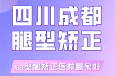 四川成都腿型矫正医院名单揭秘:成都xo型腿矫正医院哪家好!