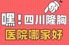 四川隆胸医院哪家好?看当地人点评四川隆胸手术谁做的好?