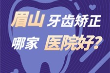 眉山牙齿矫正哪家医院好?这三家收费合理正畸技术堪比公办!