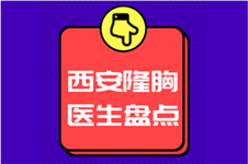 西安隆胸哪家整形医院好?盘点西安有名隆胸医生附案例价格!