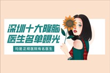 深圳十大隆胸医生名单公布,均是深圳正规隆胸医院有名医生!