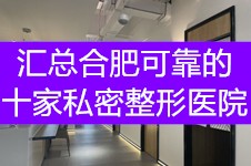 合肥哪里可以做私密手术,汇总合肥可靠的十家私密整形医院!