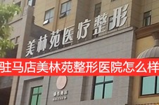 驻马店美林苑整形医院怎么样?三分钟了解驻马店美林苑整形!