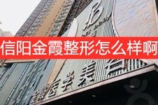 信阳金霞整形怎么样啊?医院实力收费价格表全解析看正规吗!