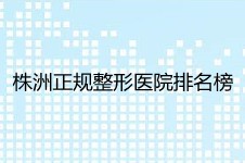 株洲正規(guī)整形醫(yī)院排名榜公布 這三家醫(yī)院占前三名至實(shí)名歸!