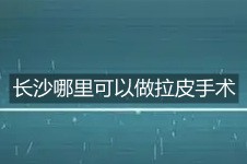 长沙哪里可以做拉皮手术?小切口拉皮手术费多少钱?