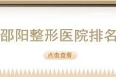 想了解邵阳整形医院哪家好?这份邵阳整形医院排名不要错过!