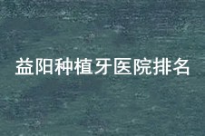 還不知道益陽種植牙醫(yī)院排名前三是哪家?益陽人種牙前必看!