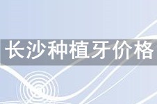 不知道長沙種植牙一顆多少錢?分享正規(guī)醫(yī)院種植牙收費標準!