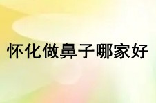 懷化做鼻子哪家好?懷化隆鼻價格及鼻綜合醫(yī)院名單大放送!