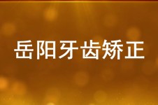 岳阳牙套矫正贵吗?想了解正畸多少钱 诚求岳阳牙齿矫正价格