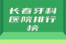 2022长春牙科医院排行榜前十名公布！都是实力派人气牙科！