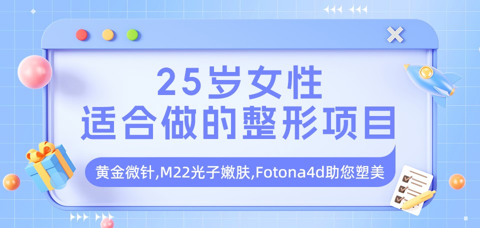 25岁女性适合做的整形项目:黄金微针,M22光子嫩肤,Fotona4d助您塑美! 