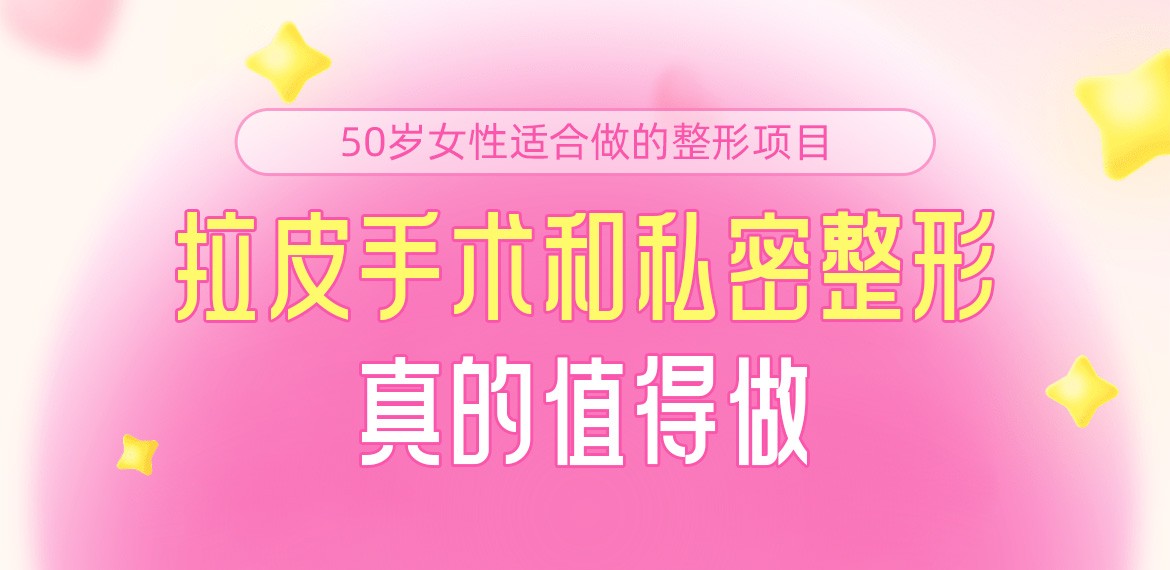 50岁女性适合做的整形项目:拉皮手术和私密整形真的值得做!