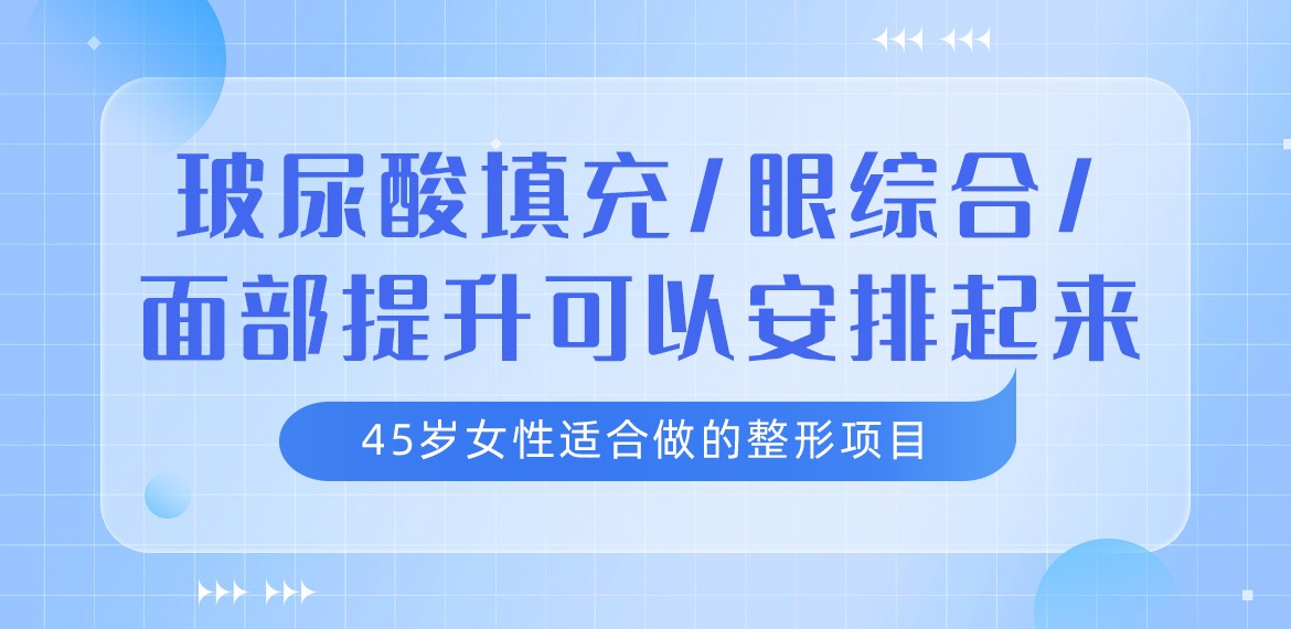 45岁女性适合做的整形项目:玻尿酸填充/眼综合/面部提升可以安排起来！ 