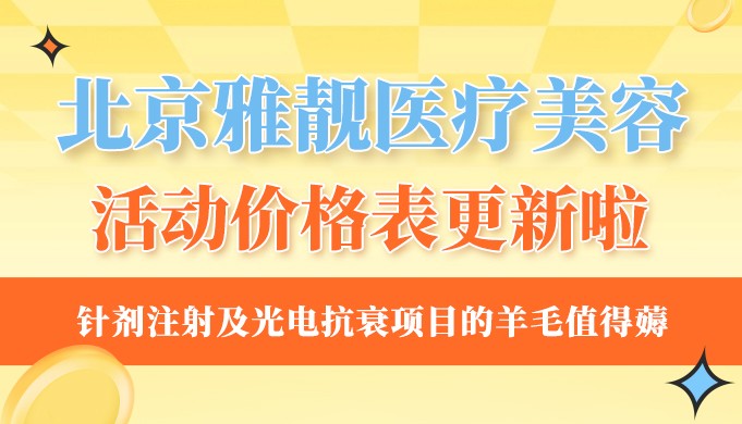 北京雅靓医疗美容活动价格表:针剂注射及光电抗衰项目的羊毛值得薅!