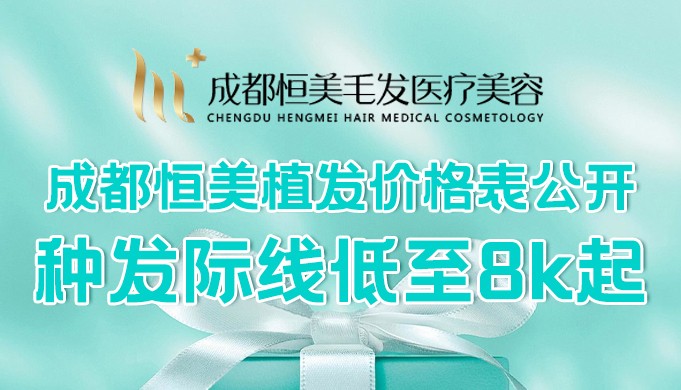 成都恒美植发价格表公开:种发际线低至8k起,文内速查