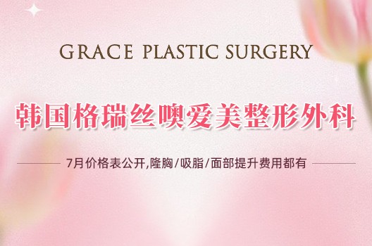 韩国格瑞丝噢爱美整形外科7月价格表公开：隆胸/吸脂/面部提升费用都有！