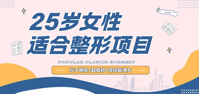 25岁女性适合做的整形项目:光子嫩肤/超皮秒/玻尿酸填充人气高！