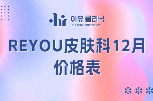 快来看韩国reyou皮肤科12月价格表，各种面部提升/皮肤美容护理项目很实惠！