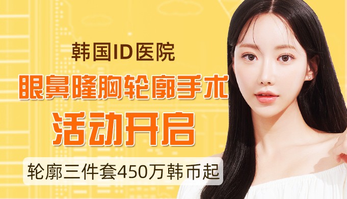 韩国ID医院眼鼻隆胸轮廓手术活动开启,轮廓三件套450万韩币起!