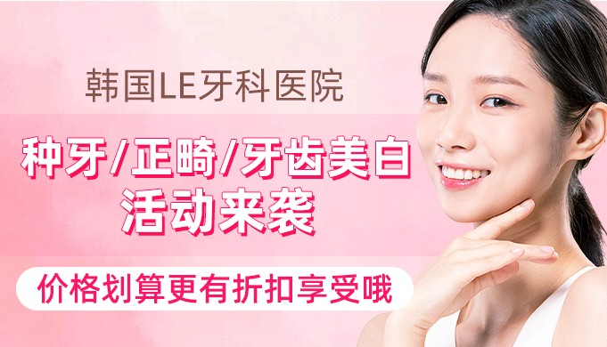 韩国le牙科医院种牙/正畸/牙齿美白活动来袭!价格划算更有折扣享受哦!