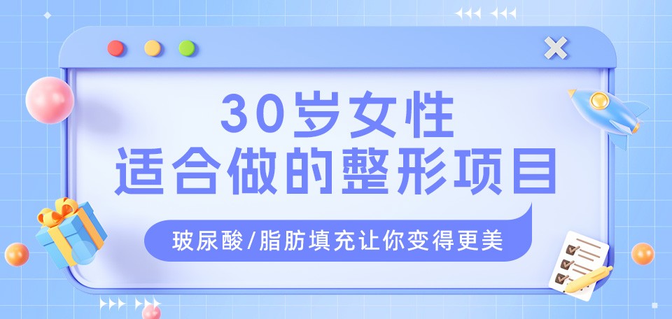 30岁女性适合做的整形项目：玻尿酸/脂肪填充让你变得更美！