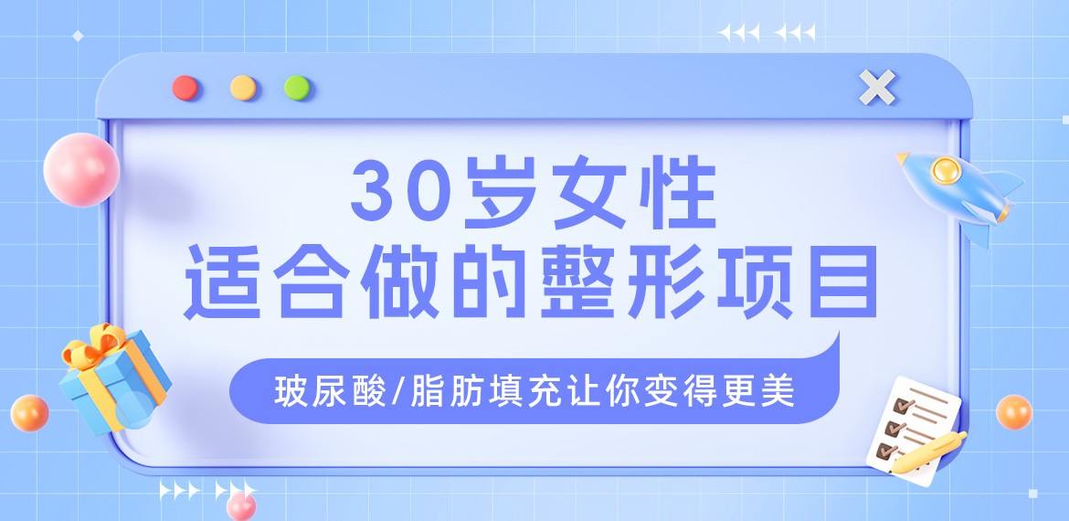 30岁女性适合做的整形项目：玻尿酸/脂肪填充让你变得更美！