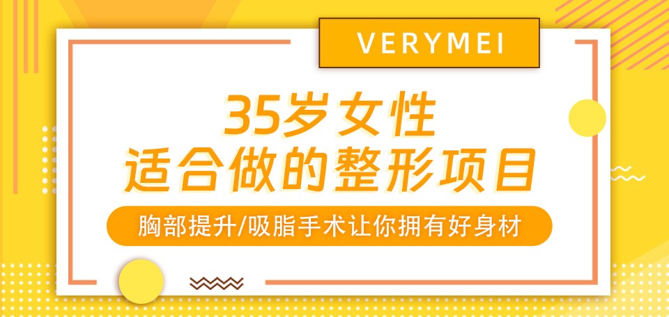 35岁女性适合做的整形项目：胸部提升/吸脂手术让你拥有好身材！