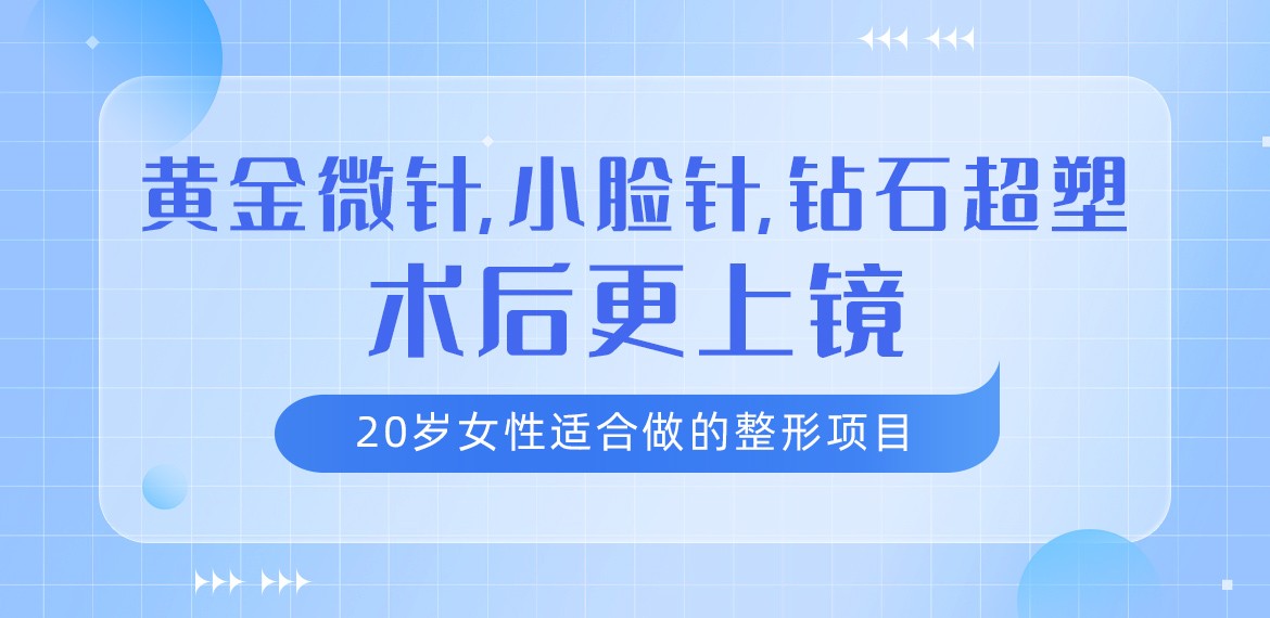 20岁女性适合做的整形项目:黄金微针,小脸针,钻石超塑术后更上镜!