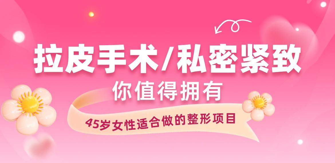 45歲女性適合做的整形項(xiàng)目：拉皮手術(shù)/私密緊致你值得擁有！