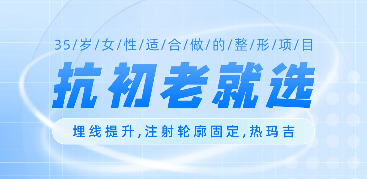 35岁女性适合做的整形项目:抗初老就选埋线提升,注射轮廓固定,热玛吉...