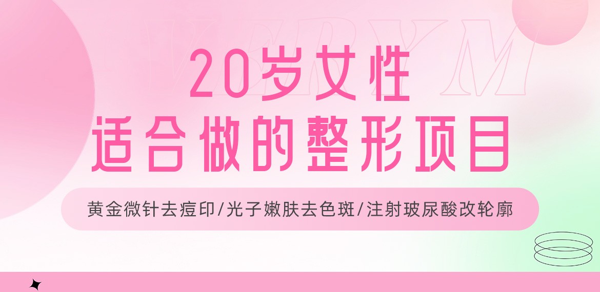 20岁女性适合做的整形项目:黄金微针去痘印/光子嫩肤去色斑/注射玻尿酸改轮廓!