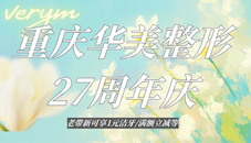 重庆华美整形27周年庆活动来咯！重庆华美 27 周年庆：优惠足、实力强、口碑佳，文内速查