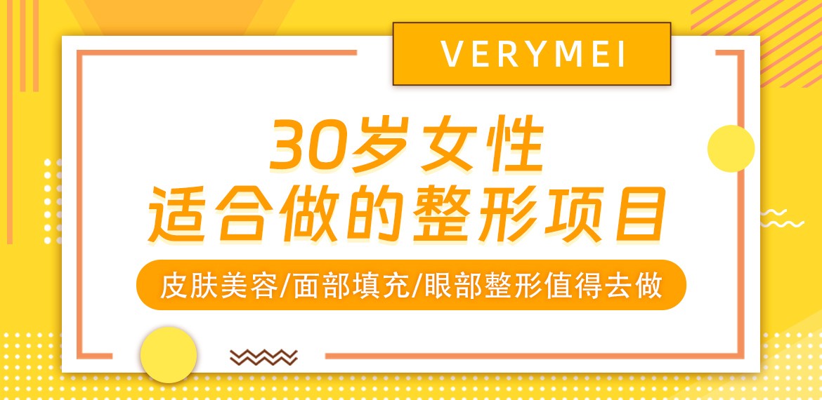 30岁女性适合做的整形项目：皮肤美容/面部填充/眼部整形值得去做！