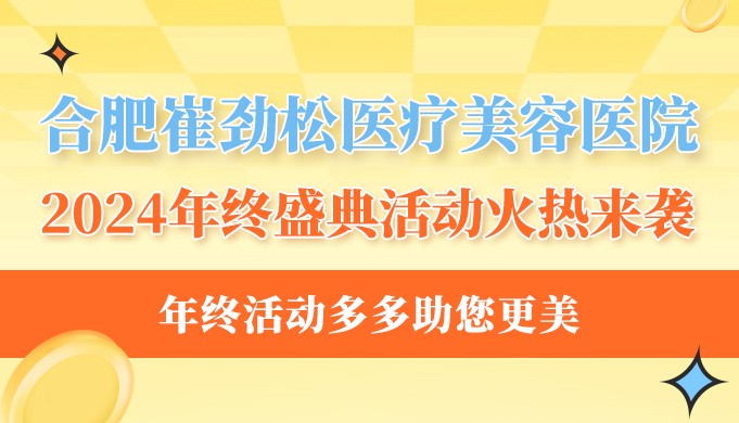 合肥崔劲松医疗美容医院2024年终盛典活动火热来袭！年终活动多多助您更美~