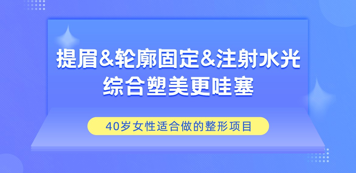 40岁女性适合做的整形项目：提眉&轮廓固定&注射水光!综合塑美更哇塞~