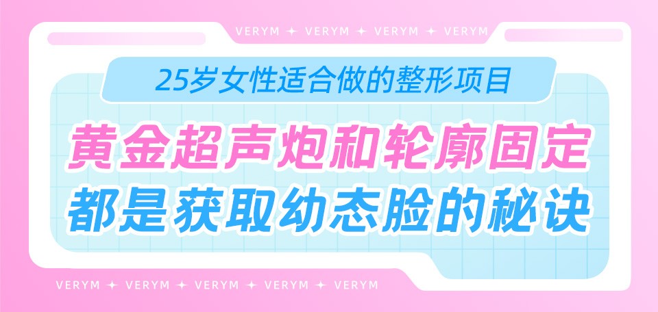 25岁女性适合做的整形项目：黄金超声炮和轮廓固定都是获取幼态脸的秘诀!